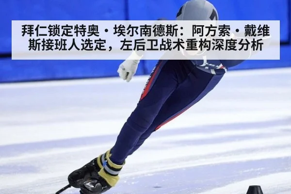 拜仁锁定特奥·埃尔南德斯：阿方索·戴维斯接班人选定，左后卫战术重构深度分析