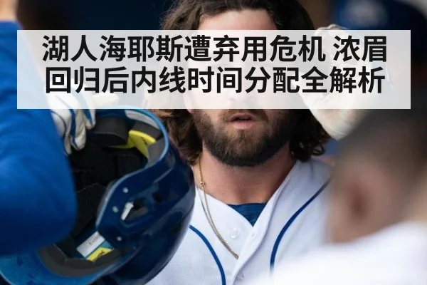 湖人海耶斯遭弃用危机 浓眉回归后内线时间分配全解析