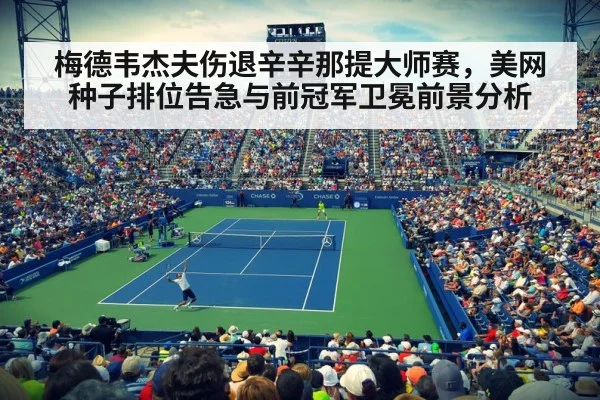 梅德韦杰夫伤退辛辛那提大师赛，美网种子排位告急与前冠军卫冕前景分析