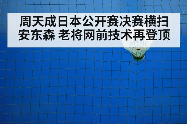 周天成日本公开赛决赛横扫安东森 老将网前技术再登顶