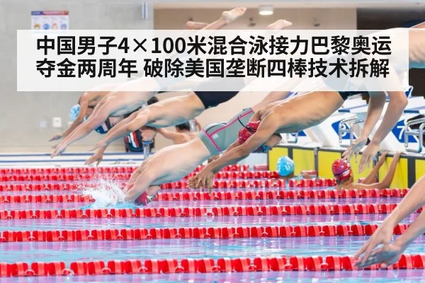 中国男子4×100米混合泳接力巴黎奥运夺金两周年 破除美国垄断四棒技术拆解