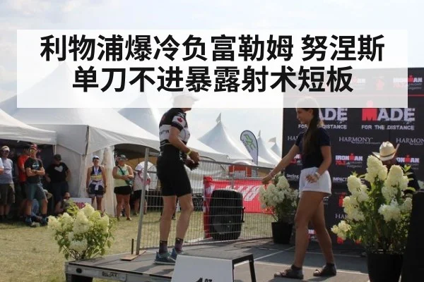 利物浦爆冷负富勒姆 努涅斯单刀不进暴露射术短板